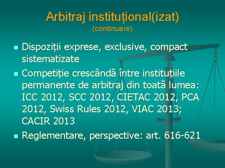 Arbitraj instituțional(izat) (continuare) n n n Dispoziții exprese, exclusive, compact sistematizate Competiție crescândă între