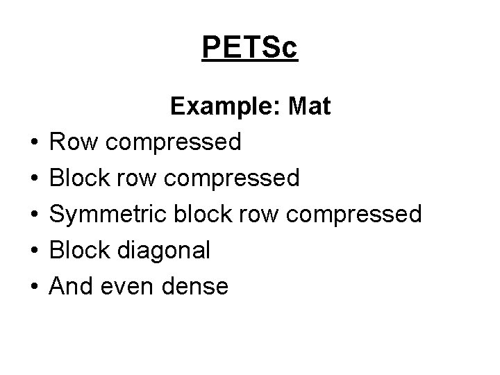 PETSc • • • Example: Mat Row compressed Block row compressed Symmetric block row