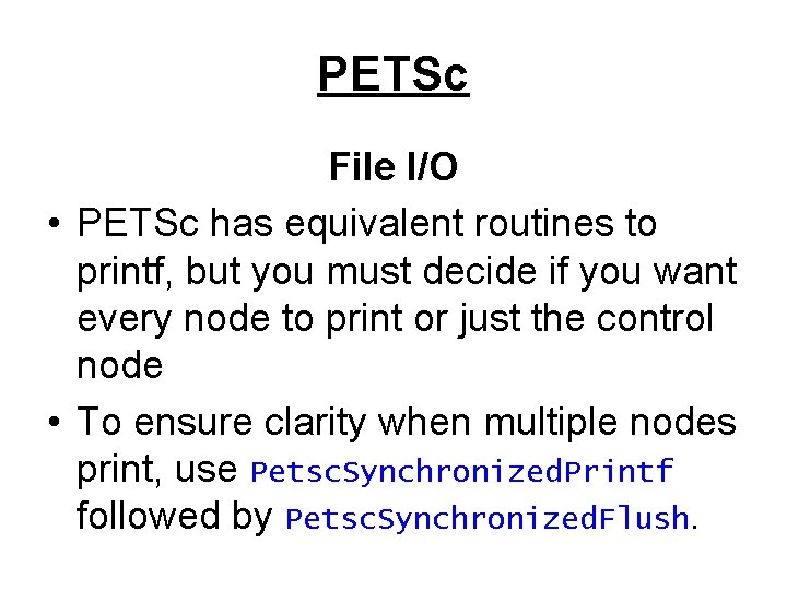 PETSc File I/O • PETSc has equivalent routines to printf, but you must decide