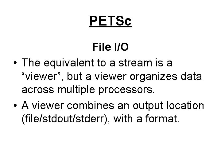 PETSc File I/O • The equivalent to a stream is a “viewer”, but a