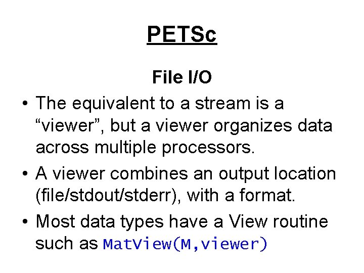 PETSc File I/O • The equivalent to a stream is a “viewer”, but a