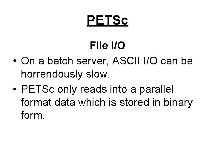 PETSc File I/O • On a batch server, ASCII I/O can be horrendously slow.