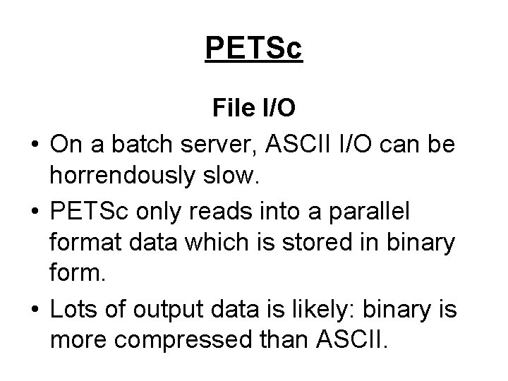 PETSc File I/O • On a batch server, ASCII I/O can be horrendously slow.