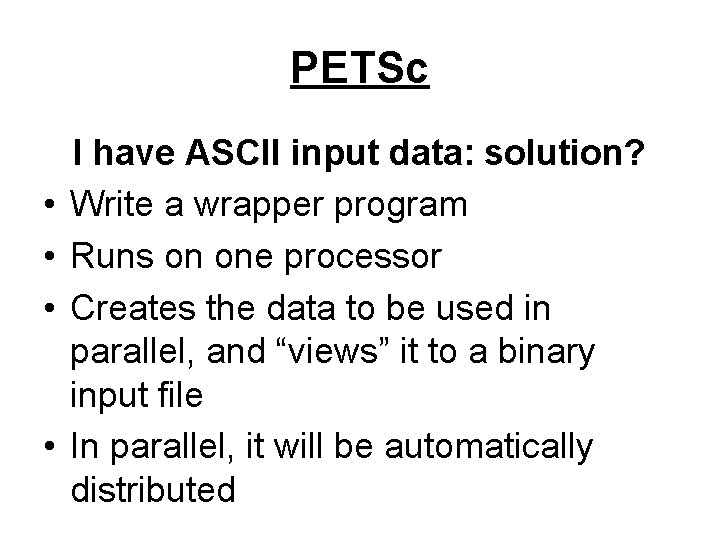 PETSc • • I have ASCII input data: solution? Write a wrapper program Runs