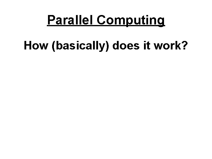 Parallel Computing How (basically) does it work? 