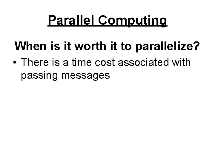 Parallel Computing When is it worth it to parallelize? • There is a time