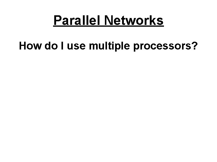 Parallel Networks How do I use multiple processors? 