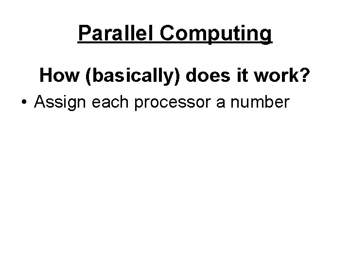 Parallel Computing How (basically) does it work? • Assign each processor a number 