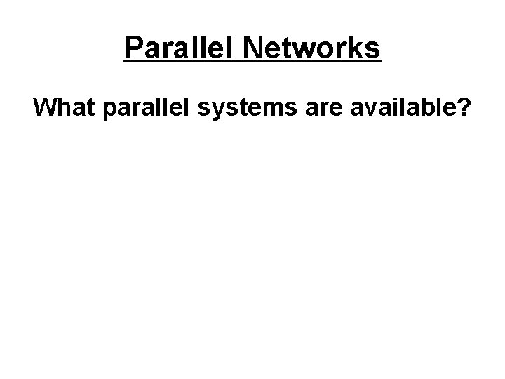 Parallel Networks What parallel systems are available? 