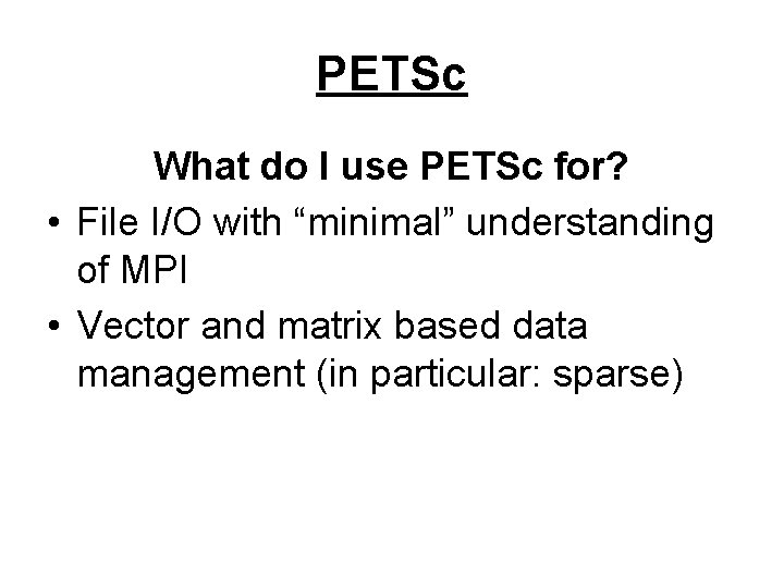 PETSc What do I use PETSc for? • File I/O with “minimal” understanding of