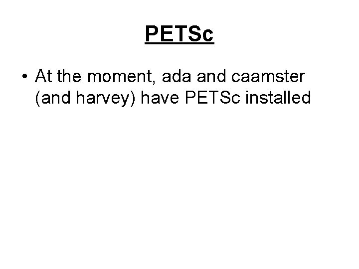 PETSc • At the moment, ada and caamster (and harvey) have PETSc installed 