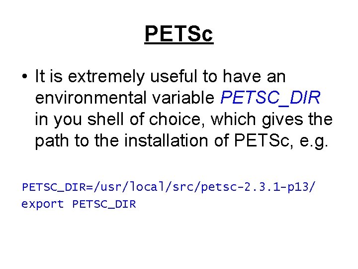 PETSc • It is extremely useful to have an environmental variable PETSC_DIR in you