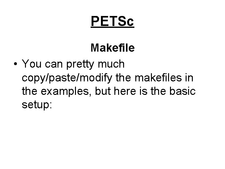 PETSc Makefile • You can pretty much copy/paste/modify the makefiles in the examples, but