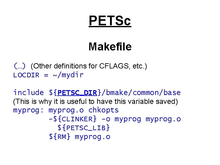PETSc Makefile (…) (Other definitions for CFLAGS, etc. ) LOCDIR = ~/mydir include ${PETSC_DIR}/bmake/common/base