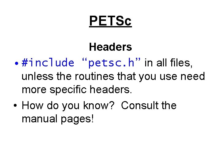 PETSc Headers • #include “petsc. h” in all files, unless the routines that you