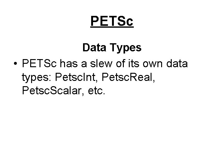 PETSc Data Types • PETSc has a slew of its own data types: Petsc.