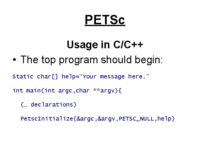 PETSc Usage in C/C++ • The top program should begin: Static char[] help=“Your message