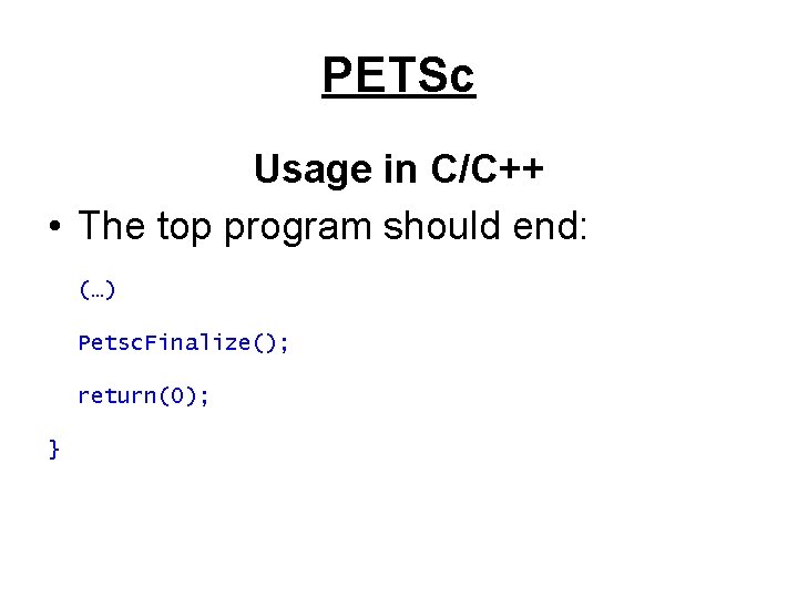 PETSc Usage in C/C++ • The top program should end: (…) Petsc. Finalize(); return(0);