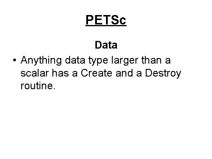 PETSc Data • Anything data type larger than a scalar has a Create and