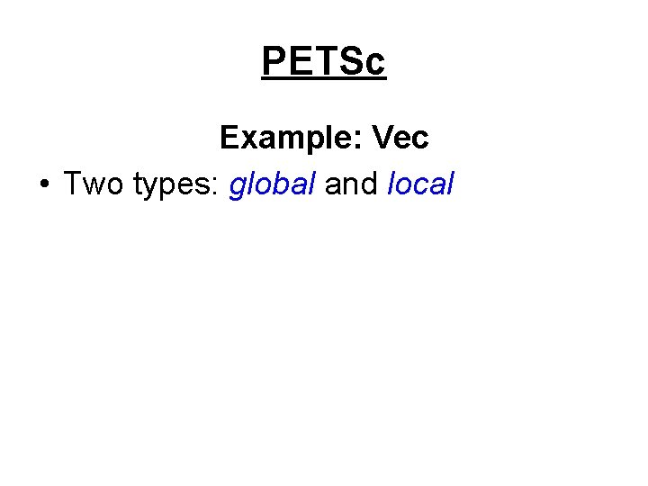 PETSc Example: Vec • Two types: global and local 