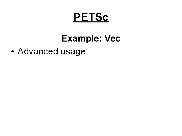 PETSc Example: Vec • Advanced usage: 