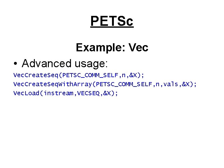 PETSc Example: Vec • Advanced usage: Vec. Create. Seq(PETSC_COMM_SELF, n, &X); Vec. Create. Seq.