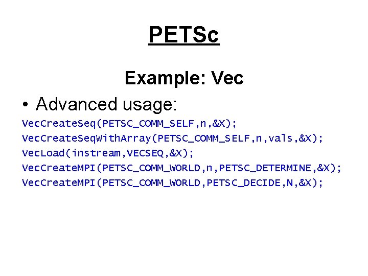 PETSc Example: Vec • Advanced usage: Vec. Create. Seq(PETSC_COMM_SELF, n, &X); Vec. Create. Seq.