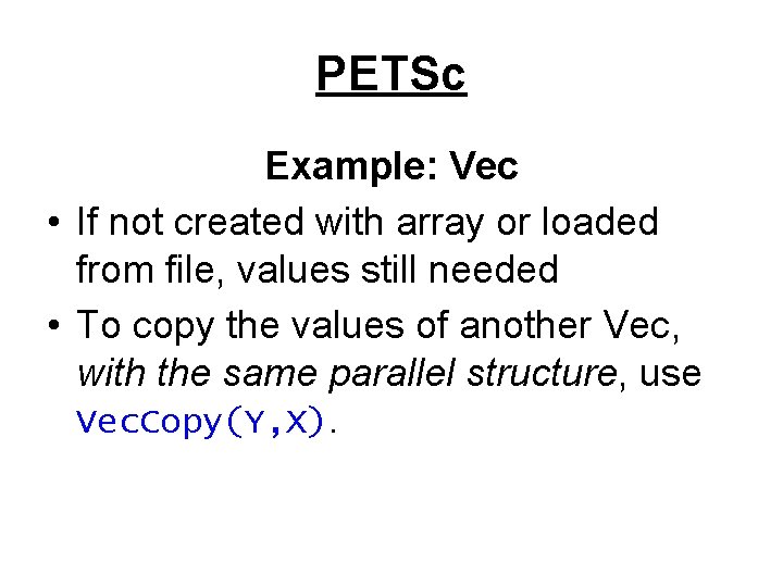 PETSc Example: Vec • If not created with array or loaded from file, values