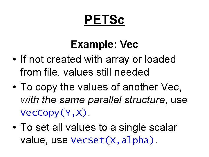 PETSc Example: Vec • If not created with array or loaded from file, values