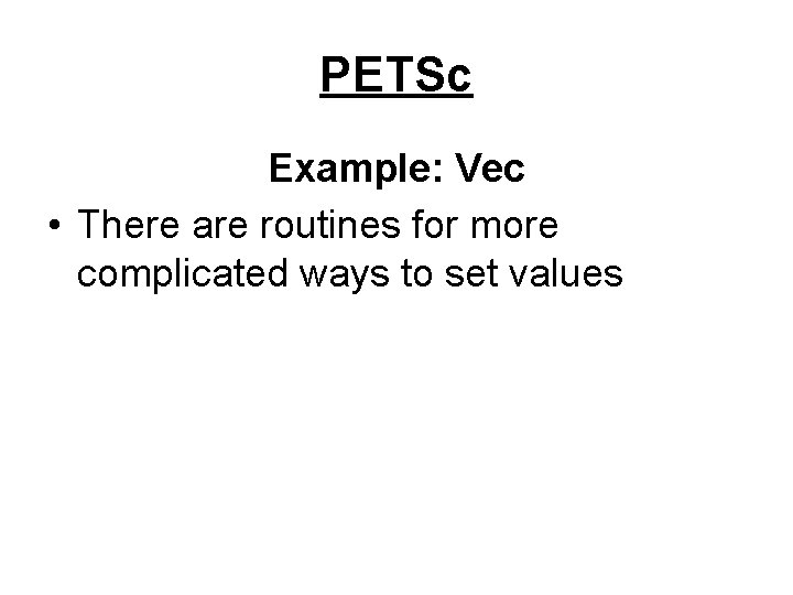 PETSc Example: Vec • There are routines for more complicated ways to set values