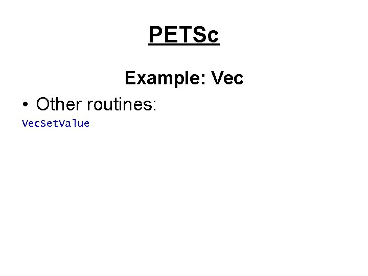 PETSc Example: Vec • Other routines: Vec. Set. Value 