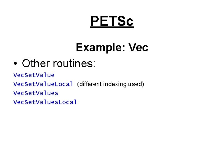 PETSc Example: Vec • Other routines: Vec. Set. Value. Local (different indexing used) Vec.