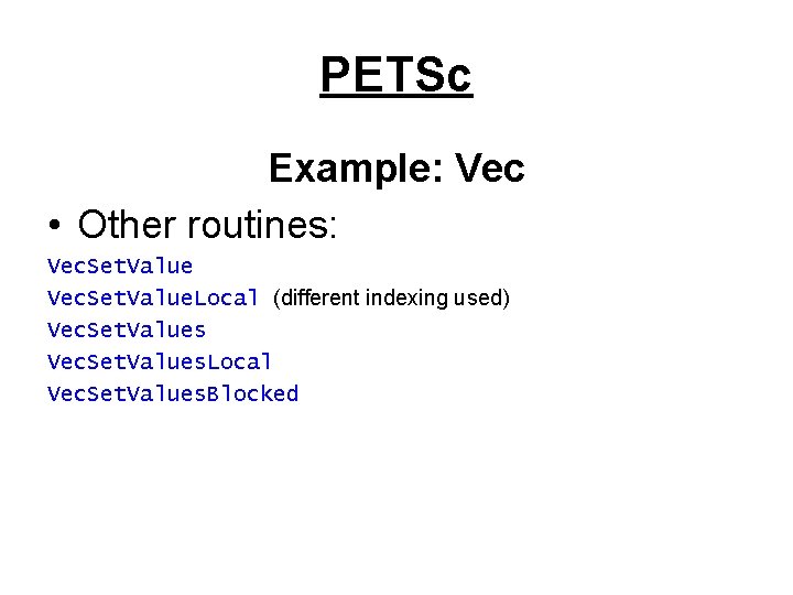 PETSc Example: Vec • Other routines: Vec. Set. Value. Local (different indexing used) Vec.