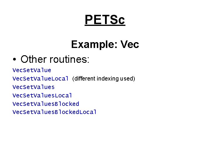 PETSc Example: Vec • Other routines: Vec. Set. Value. Local (different indexing used) Vec.