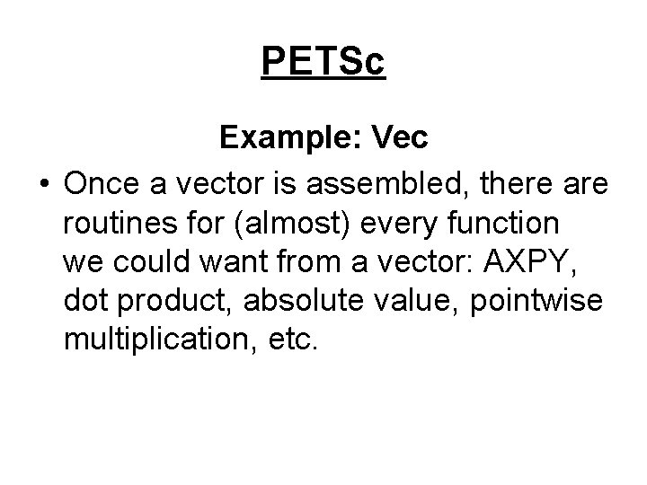 PETSc Example: Vec • Once a vector is assembled, there are routines for (almost)