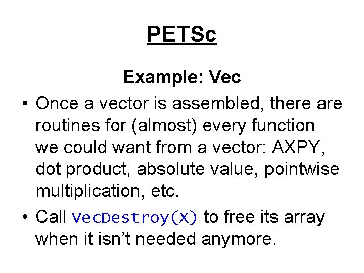 PETSc Example: Vec • Once a vector is assembled, there are routines for (almost)