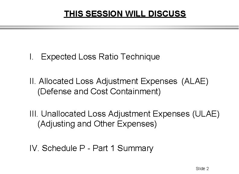 THIS SESSION WILL DISCUSS I. Expected Loss Ratio Technique II. Allocated Loss Adjustment Expenses