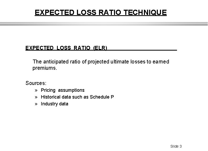 EXPECTED LOSS RATIO TECHNIQUE EXPECTED LOSS RATIO (ELR) The anticipated ratio of projected ultimate