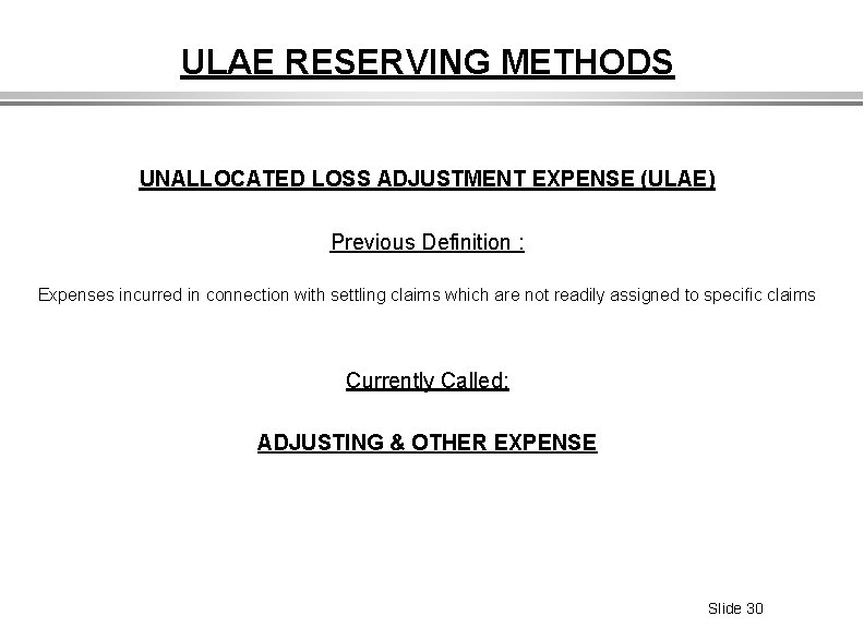 ULAE RESERVING METHODS UNALLOCATED LOSS ADJUSTMENT EXPENSE (ULAE) Previous Definition : Expenses incurred in