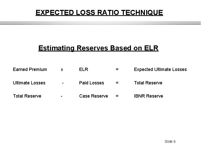 EXPECTED LOSS RATIO TECHNIQUE Estimating Reserves Based on ELR Earned Premium x ELR =