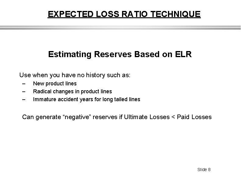 EXPECTED LOSS RATIO TECHNIQUE Estimating Reserves Based on ELR Use when you have no