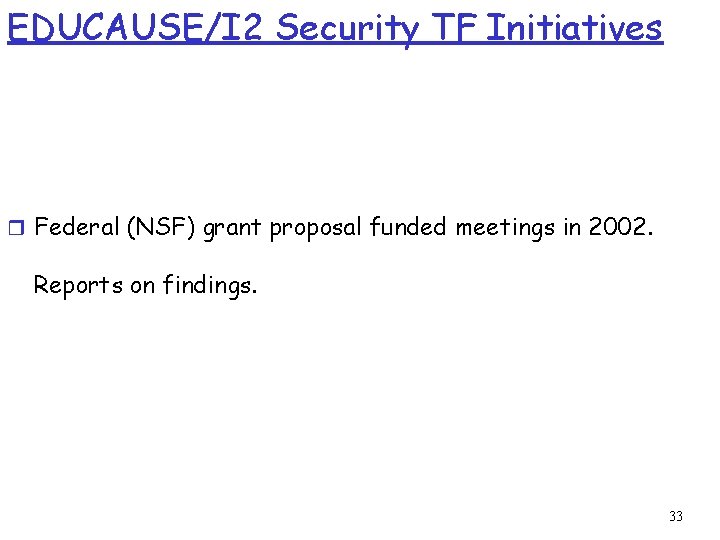 EDUCAUSE/I 2 Security TF Initiatives r Federal (NSF) grant proposal funded meetings in 2002.