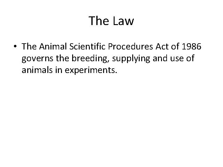The Law • The Animal Scientific Procedures Act of 1986 governs the breeding, supplying