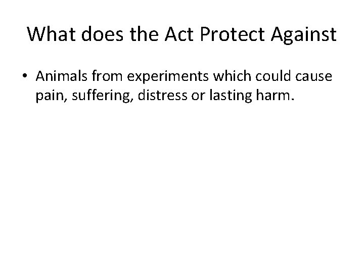 What does the Act Protect Against • Animals from experiments which could cause pain,