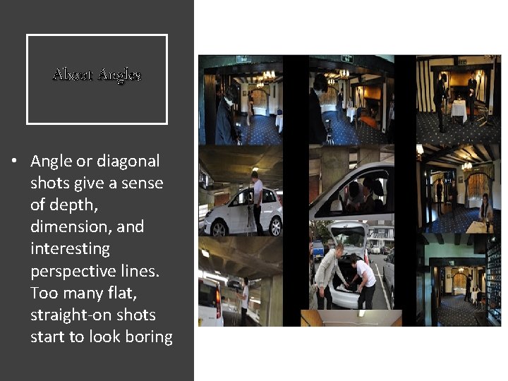 About Angles • Angle or diagonal shots give a sense of depth, dimension, and