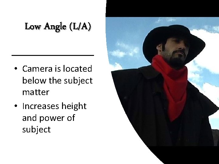 Low Angle (L/A) • Camera is located below the subject matter • Increases height