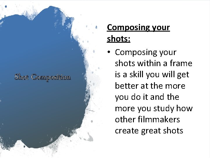Shot Composition Composing your shots: • Composing your shots within a frame is a