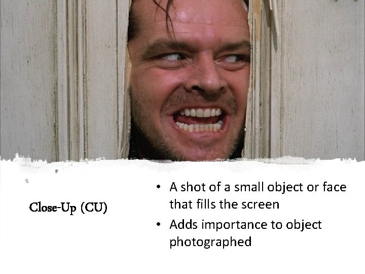 Close-Up (CU) • A shot of a small object or face that fills the