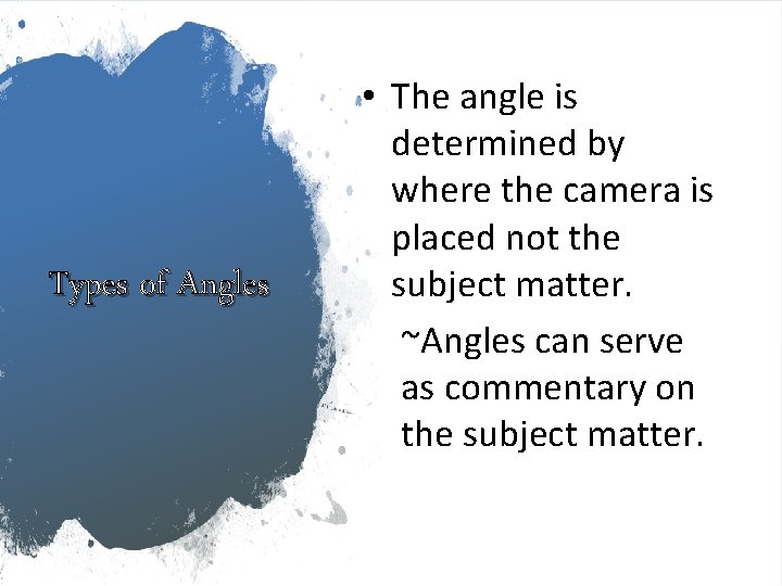 Types of Angles • The angle is determined by where the camera is placed