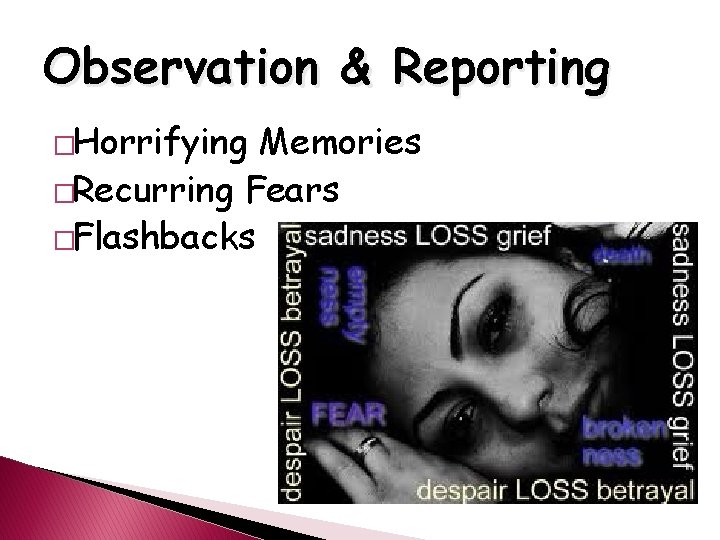 Observation & Reporting �Horrifying Memories �Recurring Fears �Flashbacks 